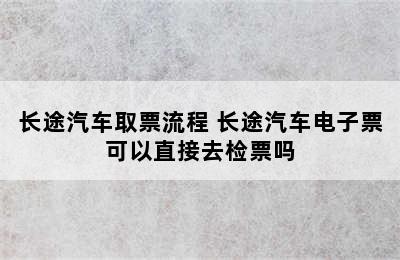 长途汽车取票流程 长途汽车电子票可以直接去检票吗